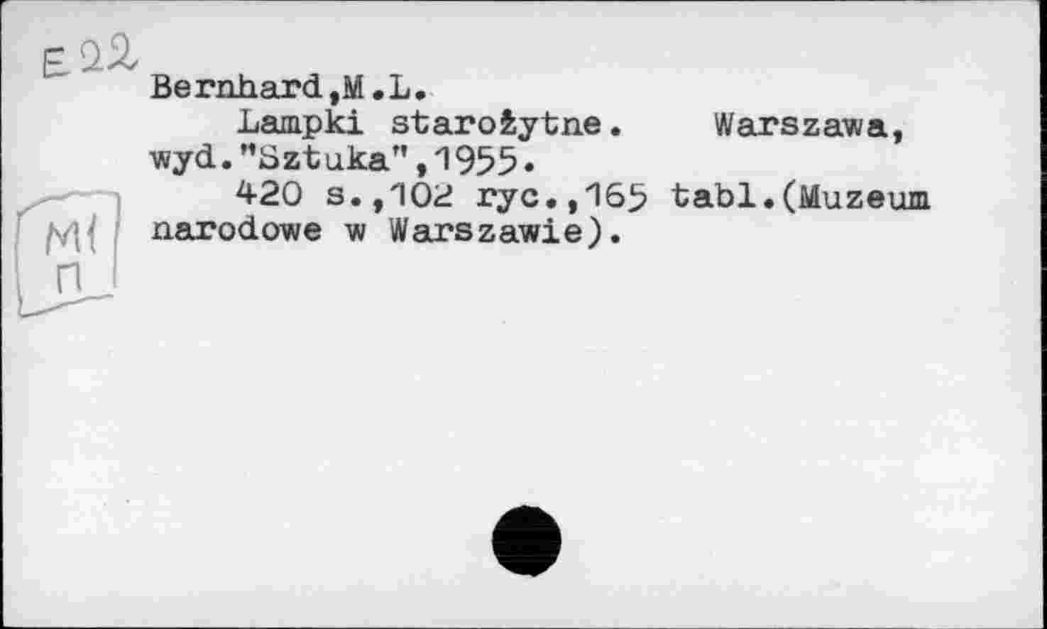 ﻿Bernhard,M .L.
Lampki staro&ytne. Warszawa, wyd. ’’Sztuka” ,1955«
420 s.,'102 ryc.j'lS^ tabl.(Muzeum narodowe w Warszawie).